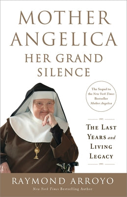 Mother Angelica: Her Grand Silence: The Last Years and Living Legacy by Arroyo, Raymond