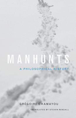 Manhunts: A Philosophical History by Chamayou, Gr&#233;goire