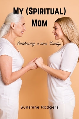 My (Spiritual) Mom: Embracing a New Family by Rodgers, Sunshine