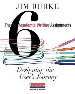 The Six Academic Writing Assignments: Designing the User's Journey by Burke, Jim