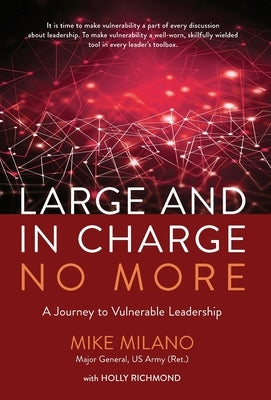 Large and In Charge No More: A Journey to Vulnerable Leadership by Milano, Maj Gen (Ret) Mike