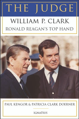 The Judge: William P. Clark, Ronald Reagan's Top Hand by Kengor, Paul