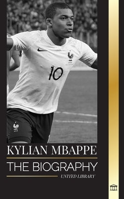 Kylian Mbapp?: The biography of the French professional football star, leadership and legacy by Library, United