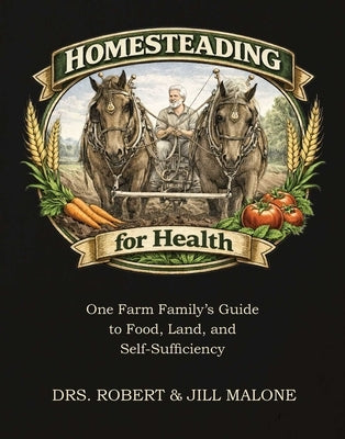 Homesteading for Health: One Farm Family's Guide to Food, Land, and Self-Sufficiency by Malone, Robert W.