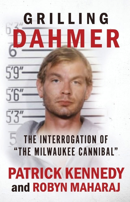 Grilling Dahmer: The Interrogation Of "The Milwaukee Cannibal" by Maharaj, Robyn