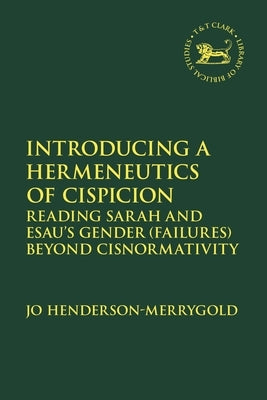 Introducing a Hermeneutics of Cispicion: Reading Sarah and Esau's Gender (Failures) Beyond Cisnormativity by Henderson-Merrygold, Jo