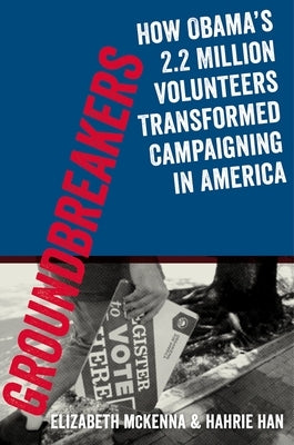 Groundbreakers: How Obama's 2.2 Million Volunteers Transformed Campaigning in America by McKenna, Elizabeth