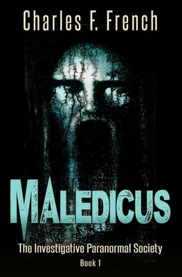 Maledicus: The Investigative Paranormal Society Book I by French, Charles F.