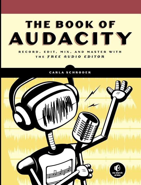 The Book of Audacity: Record, Edit, Mix, and Master with the Free Audio Editor by Schroder, Carla