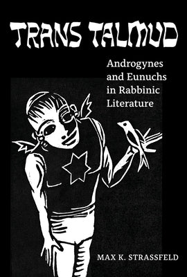 Trans Talmud: Androgynes and Eunuchs in Rabbinic Literature by Strassfeld, Max K.