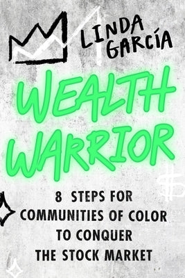 Wealth Warrior: 8 Steps for Communities of Color to Conquer the Stock Market by Garcia, Linda