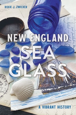 New England Sea Glass: A Vibrant History by Zwicker, Roxie J.
