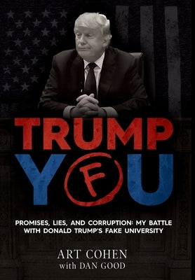 Trump You: Promises, Lies, and Corruption: My Battle with Donald Trump's Fake University by Cohen, Art