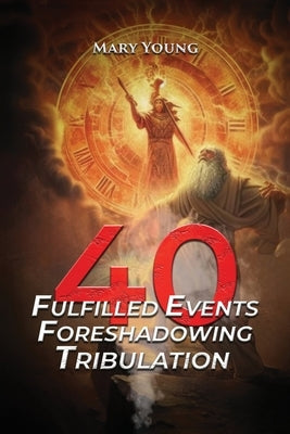 40 Fulfilled Events Foreshadowing Tribulation by Young, Mary