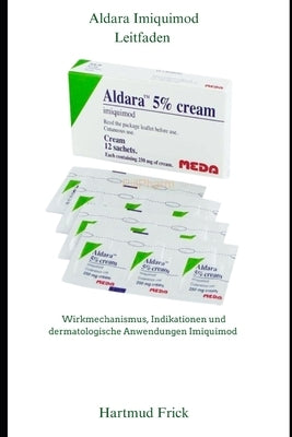 Aldara Imiquimod Leitfaden: Wirkmechanismus, Indikationen und dermatologische Anwendungen von Imiquimod by Frick, Hartmut