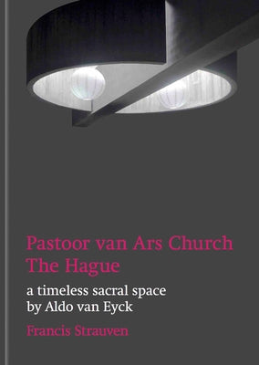 Aldo Van Eyck: Pastoor Van Ars Church, the Hague: A Timeless Sacral Space by Van Eyck, Aldo