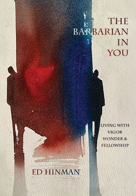 The Barbarian in You: Living With Vigor, Wonder, & Fellowship by Hinman, Ed