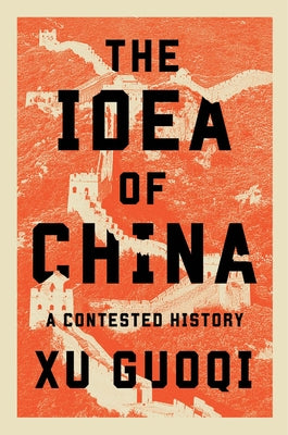 The Idea of China: A Contested History by Xu, Guoqi