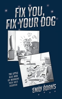 Fix You, Fix Your Dog: The little blue book on managing your dogs behavior by Adams, Emily