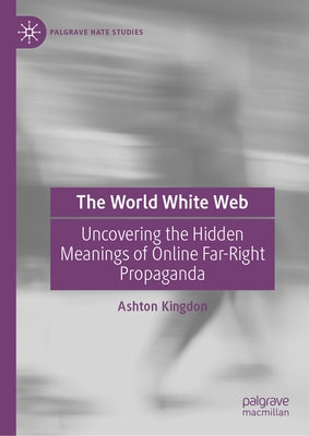 The World White Web: Uncovering the Hidden Meanings of Online Far-Right Propaganda by Kingdon, Ashton