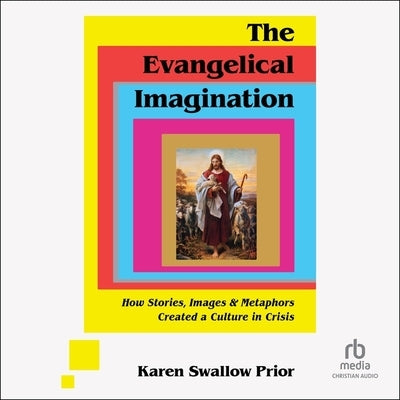 The Evangelical Imagination: How Stories, Images, and Metaphors Created a Culture in Crisis by Prior, Karen Swallow