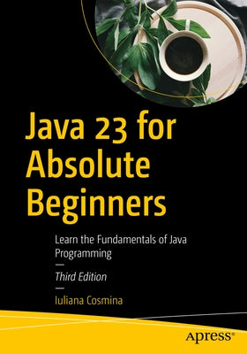 Java 23 for Absolute Beginners: Learn the Fundamentals of Java Programming by Cosmina, Iuliana