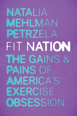 Fit Nation: The Gains and Pains of America's Exercise Obsession by Petrzela, Natalia Mehlman