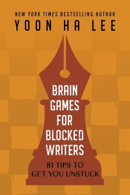 Brain Games for Blocked Writers: 81 Tips to Get You Unstuck by Lee, Yoon Ha