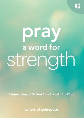 Pray a Word for Strength: Connecting with God One Word at a Time by Guideposts