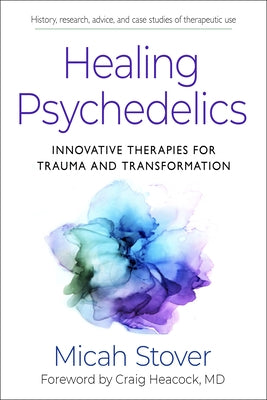 Healing Psychedelics: Innovative Therapies for Trauma and Transformation by Stover, Micah