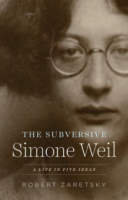 The Subversive Simone Weil: A Life in Five Ideas by Zaretsky, Robert