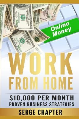 Work from Home: $10,000 per Month. Proven Case Studies (work from home amazon, work from home jobs online, work from home part time jo by Chapter, Serge