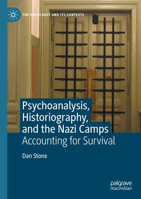 Psychoanalysis, Historiography, and the Nazi Camps: Accounting for Survival by Stone, Dan