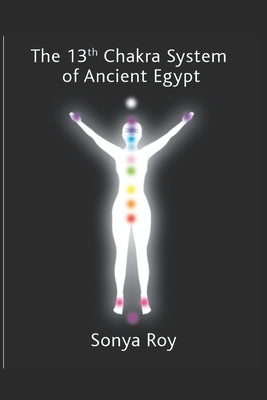 The 13th chakra system of ancient Egypt: healing your body Naturally by Roy, Sonya