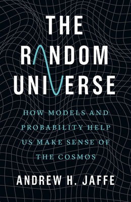 The Random Universe: How Models and Probability Help Us Make Sense of the Cosmos by Jaffe, Andrew H.