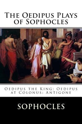 The Oedipus Plays of Sophocles: Oedipus the King; Oedipus at Colonus; Antigone by Storr, F.