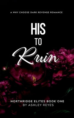 His To Ruin: A Dark Revenge Romance by Reyes