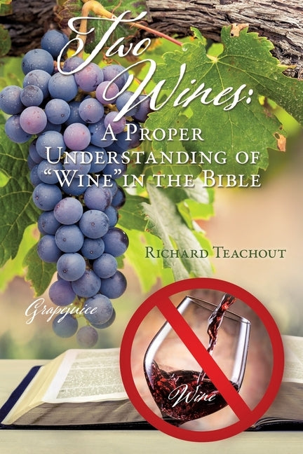 Two Wines: A Proper Understanding of Wine in the Bible by Teachout, Richard