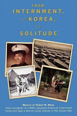 From Internment, to Korea, to Solitude: Memoir of Robert M. Wada Nisei child of a WWII Japanese American Internment Camp and later a Marine Corps Vete by Co Jr, Camilo "mel" F.