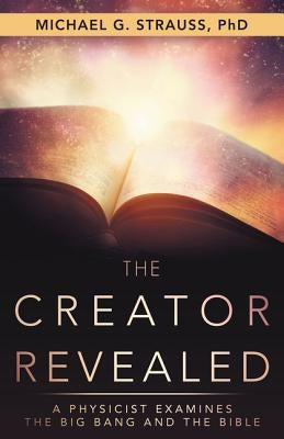 The Creator Revealed: A Physicist Examines the Big Bang and the Bible by Strauss, Michael G.