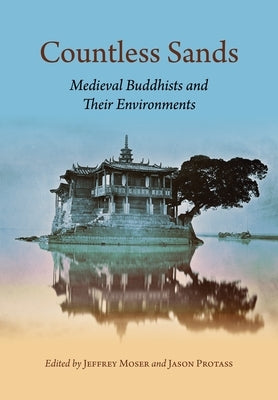 Countless Sands: Medieval Buddhists and Their Environments by Moser, Jeffrey