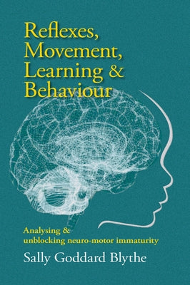 Reflexes, Movement, Learning & Behaviour: Analysing and Unblocking Neuro-Motor Immaturity by Goddard Blythe, Sally