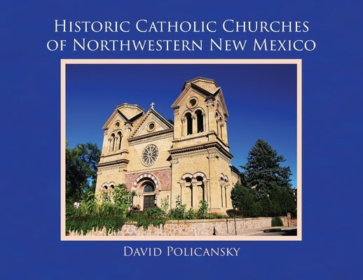 Historic Catholic Churches of Northwestern New Mexico by Policansky, David