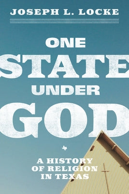One State Under God: A History of Religion in Texas by Locke, Joseph L.