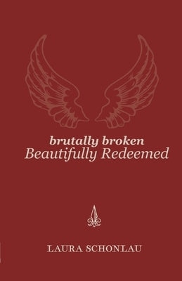 Brutally Broken Beautifully Redeemed by Schonlau, Laura