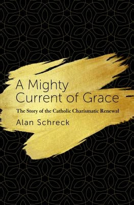 Mighty Current of Grace: The Story of the Catholic Charismatic Renewal by Schreck, Alan