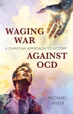 Waging War Against OCD: A Christian Approach to Victory by Kheir, Michael