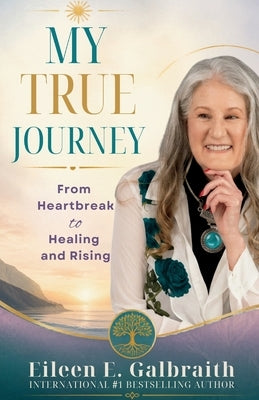 My True Journey: From Heartbreak to Healing and Rising by Galbraith, Eileen E.