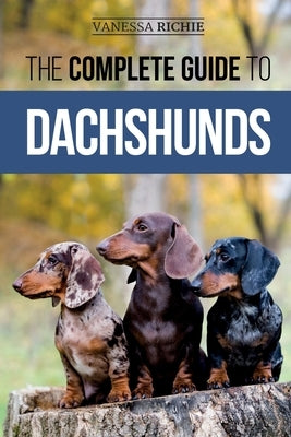 The Complete Guide to Dachshunds: Finding, Feeding, Training, Caring For, Socializing, and Loving Your New Dachshund Puppy by Richie, Vanessa