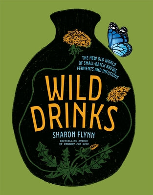 Wild Drinks: The New Old World of Small-Batch Brews, Ferments and Infusions by Flynn, Sharon